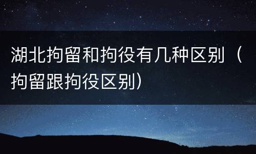 湖北拘留和拘役有几种区别（拘留跟拘役区别）
