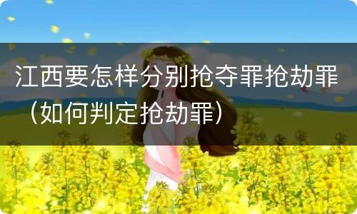 江西要怎样分别抢夺罪抢劫罪（如何判定抢劫罪）