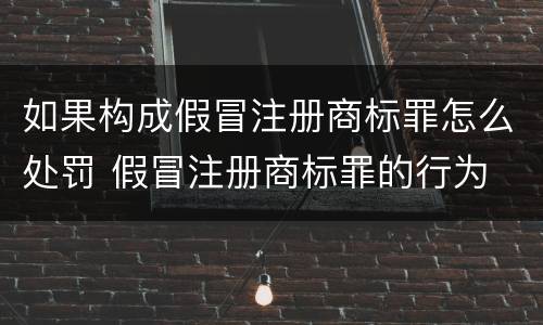 如果构成假冒注册商标罪怎么处罚 假冒注册商标罪的行为
