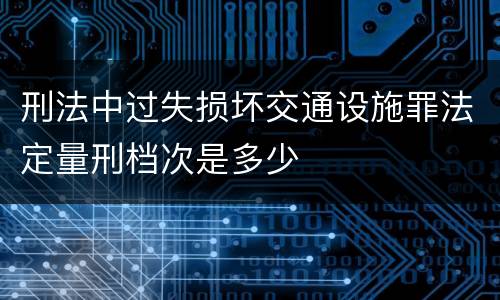 刑法中过失损坏交通设施罪法定量刑档次是多少