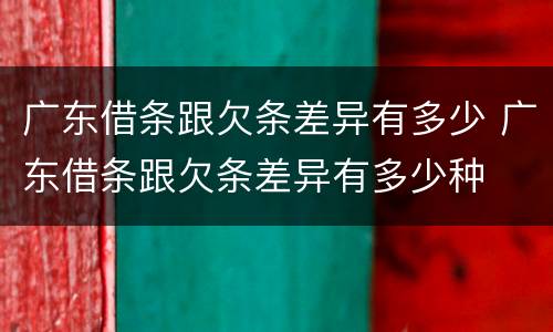 广东借条跟欠条差异有多少 广东借条跟欠条差异有多少种