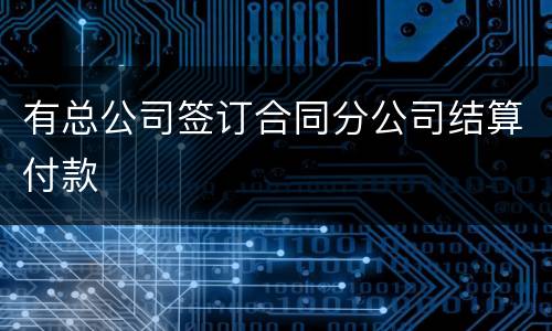 有总公司签订合同分公司结算付款