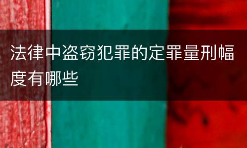法律中盗窃犯罪的定罪量刑幅度有哪些