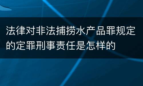 法律对非法捕捞水产品罪规定的定罪刑事责任是怎样的