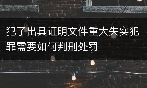 犯了出具证明文件重大失实犯罪需要如何判刑处罚