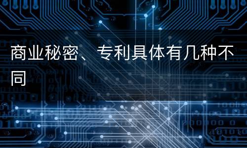 商业秘密、专利具体有几种不同