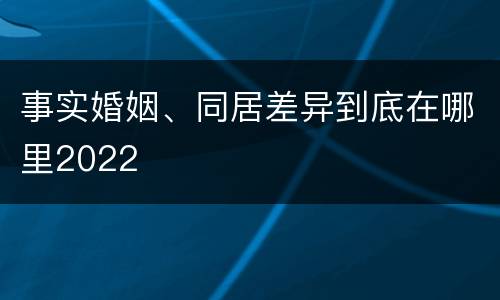 事实婚姻、同居差异到底在哪里2022