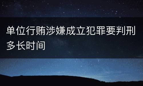 单位行贿涉嫌成立犯罪要判刑多长时间