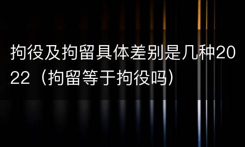拘役及拘留具体差别是几种2022（拘留等于拘役吗）