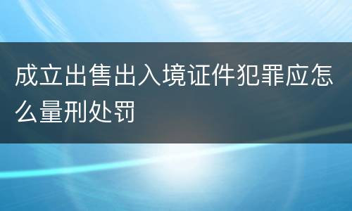 成立出售出入境证件犯罪应怎么量刑处罚