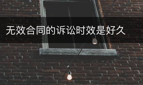 无效合同的诉讼时效是好久