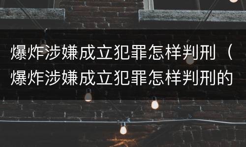 爆炸涉嫌成立犯罪怎样判刑（爆炸涉嫌成立犯罪怎样判刑的）