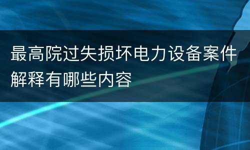 最高院过失损坏电力设备案件解释有哪些内容