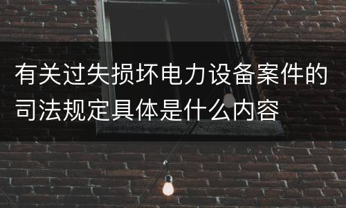 有关过失损坏电力设备案件的司法规定具体是什么内容