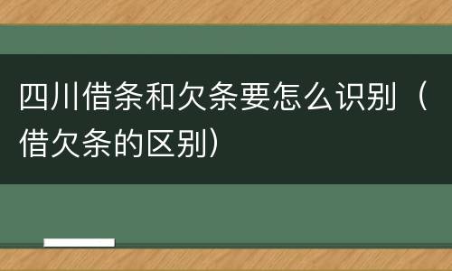 四川借条和欠条要怎么识别（借欠条的区别）