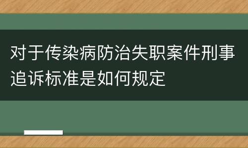 对于传染病防治失职案件刑事追诉标准是如何规定
