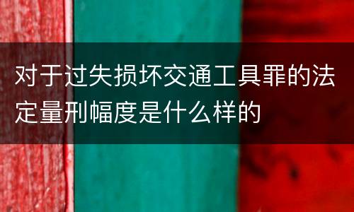 对于过失损坏交通工具罪的法定量刑幅度是什么样的