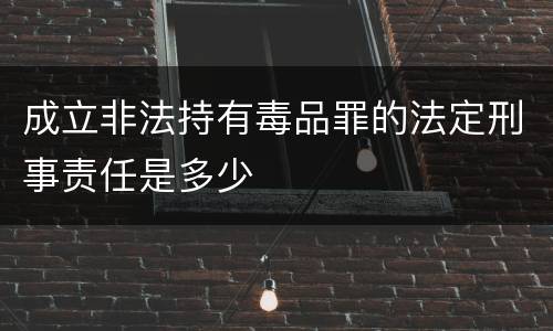 成立非法持有毒品罪的法定刑事责任是多少