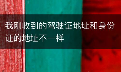 我刚收到的驾驶证地址和身份证的地址不一样