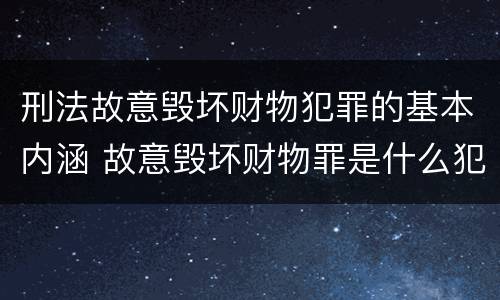 刑法故意毁坏财物犯罪的基本内涵 故意毁坏财物罪是什么犯罪类型