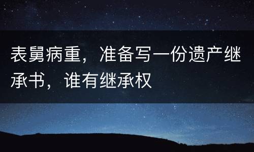 表舅病重，准备写一份遗产继承书，谁有继承权