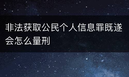 非法获取公民个人信息罪既遂会怎么量刑