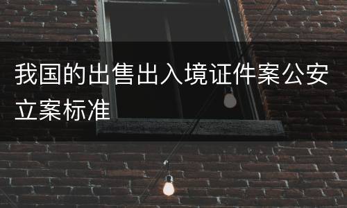 我国的出售出入境证件案公安立案标准