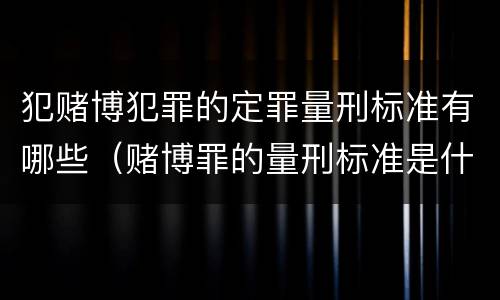 犯赌博犯罪的定罪量刑标准有哪些（赌博罪的量刑标准是什么）