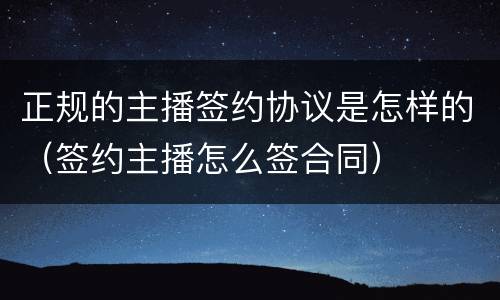 正规的主播签约协议是怎样的（签约主播怎么签合同）