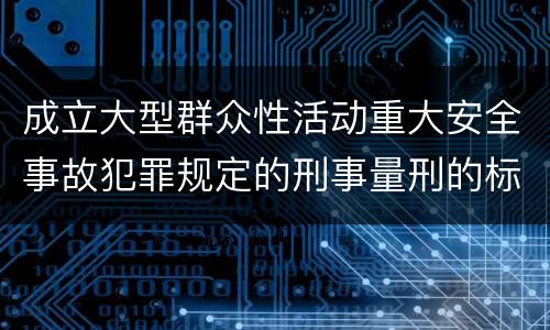 成立大型群众性活动重大安全事故犯罪规定的刑事量刑的标准是怎样的