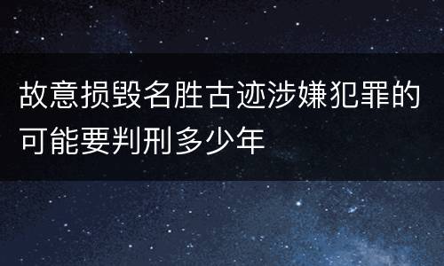 故意损毁名胜古迹涉嫌犯罪的可能要判刑多少年