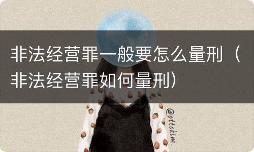 非法经营罪一般要怎么量刑（非法经营罪如何量刑）
