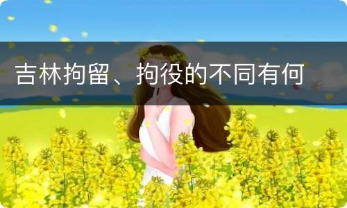 吉林拘留、拘役的不同有何