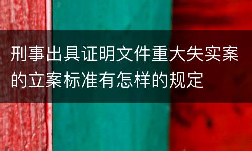 刑事出具证明文件重大失实案的立案标准有怎样的规定