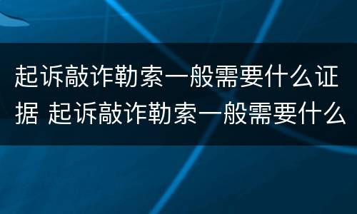 起诉敲诈勒索一般需要什么证据 起诉敲诈勒索一般需要什么证据才能立案
