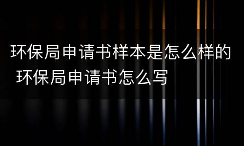 环保局申请书样本是怎么样的 环保局申请书怎么写