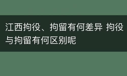 江西拘役、拘留有何差异 拘役与拘留有何区别呢