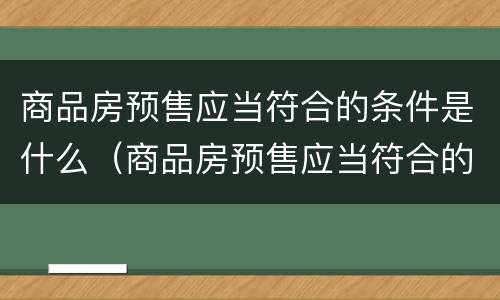 商品房预售应当符合的条件是什么（商品房预售应当符合的条件有哪些）