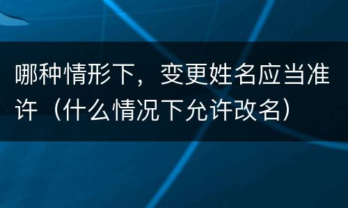 哪种情形下，变更姓名应当准许（什么情况下允许改名）