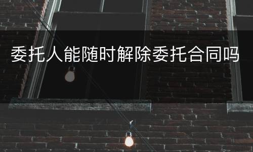 委托人能随时解除委托合同吗