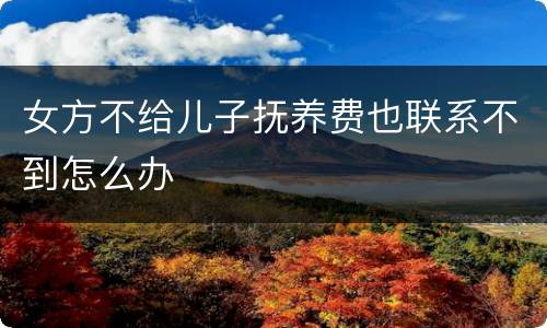 女方不给儿子抚养费也联系不到怎么办