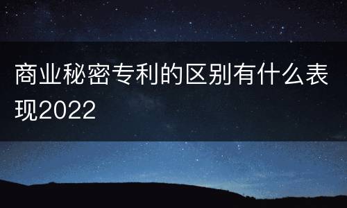商业秘密专利的区别有什么表现2022