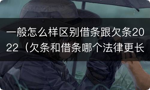 一般怎么样区别借条跟欠条2022（欠条和借条哪个法律更长）