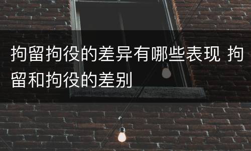 拘留拘役的差异有哪些表现 拘留和拘役的差别