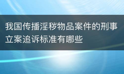 我国传播淫秽物品案件的刑事立案追诉标准有哪些