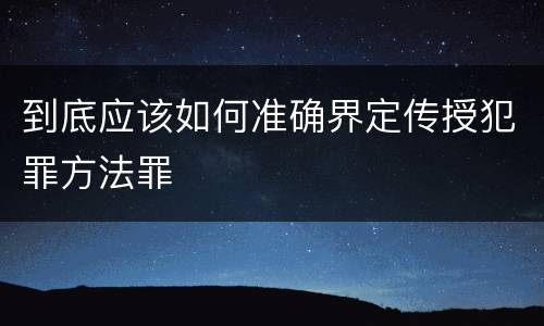 到底应该如何准确界定传授犯罪方法罪