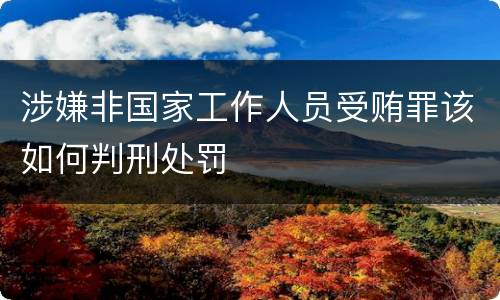 涉嫌非国家工作人员受贿罪该如何判刑处罚