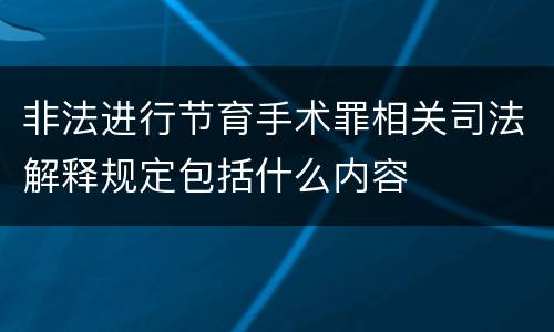 非法进行节育手术罪相关司法解释规定包括什么内容