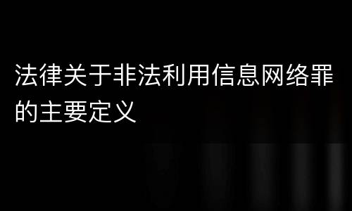 法律关于非法利用信息网络罪的主要定义