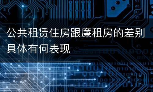 公共租赁住房跟廉租房的差别具体有何表现